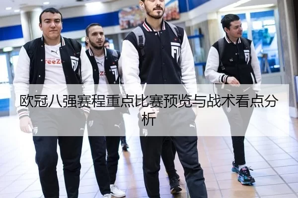 欧冠八强赛程重点比赛预览与战术看点分析